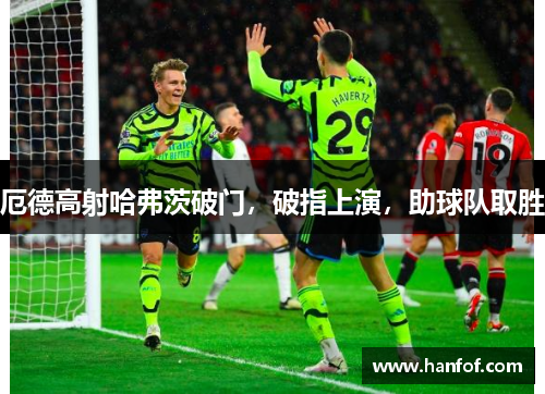 厄德高射哈弗茨破门，破指上演，助球队取胜