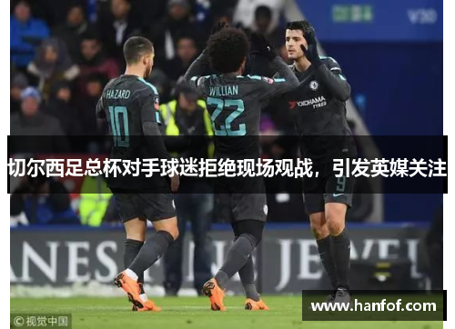 切尔西足总杯对手球迷拒绝现场观战，引发英媒关注