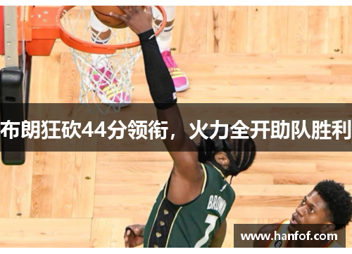 布朗狂砍44分领衔，火力全开助队胜利
