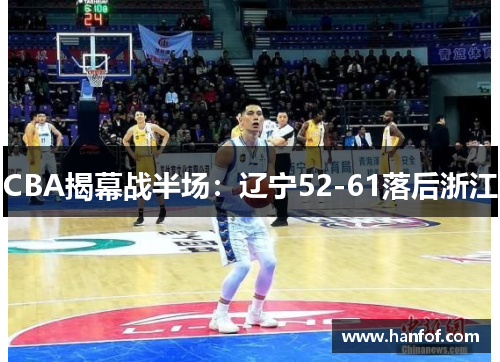 CBA揭幕战半场：辽宁52-61落后浙江